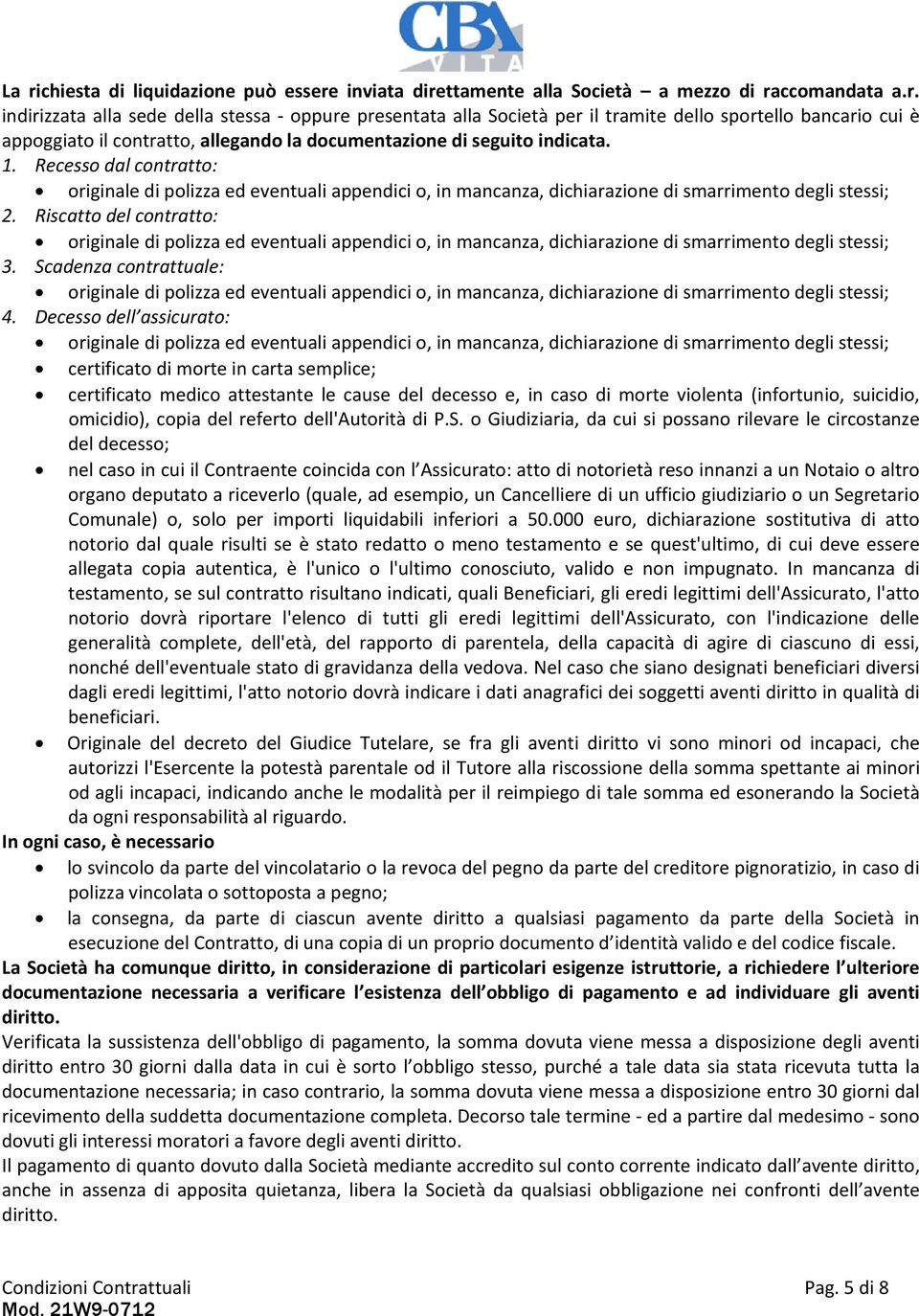 Riscatto del contratto: originale di polizza ed eventuali appendici o, in mancanza, dichiarazione di smarrimento degli stessi; 3.