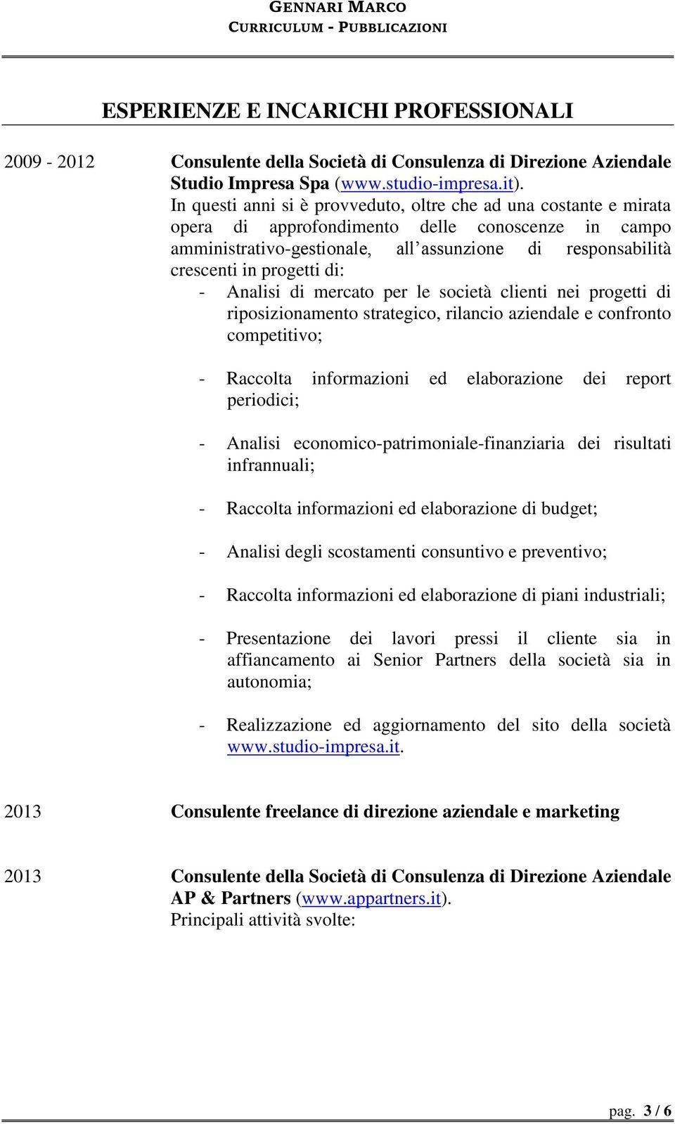 di: - Analisi di mercato per le società clienti nei progetti di riposizionamento strategico, rilancio aziendale e confronto competitivo; - Raccolta informazioni ed elaborazione dei report periodici;