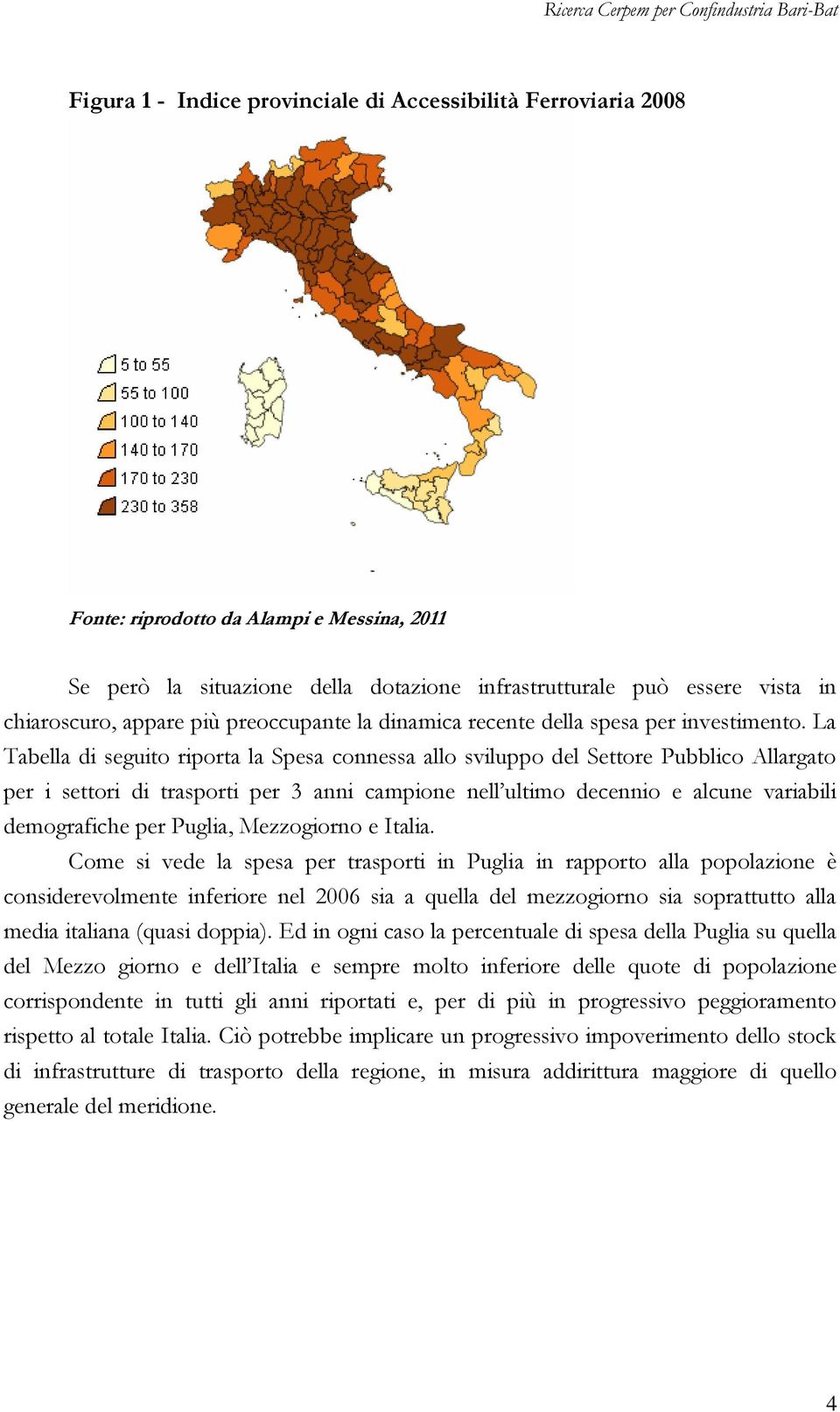 La Tabella di seguito riporta la Spesa connessa allo sviluppo del Settore Pubblico Allargato per i settori di trasporti per 3 anni campione nell ultimo decennio e alcune variabili demografiche per