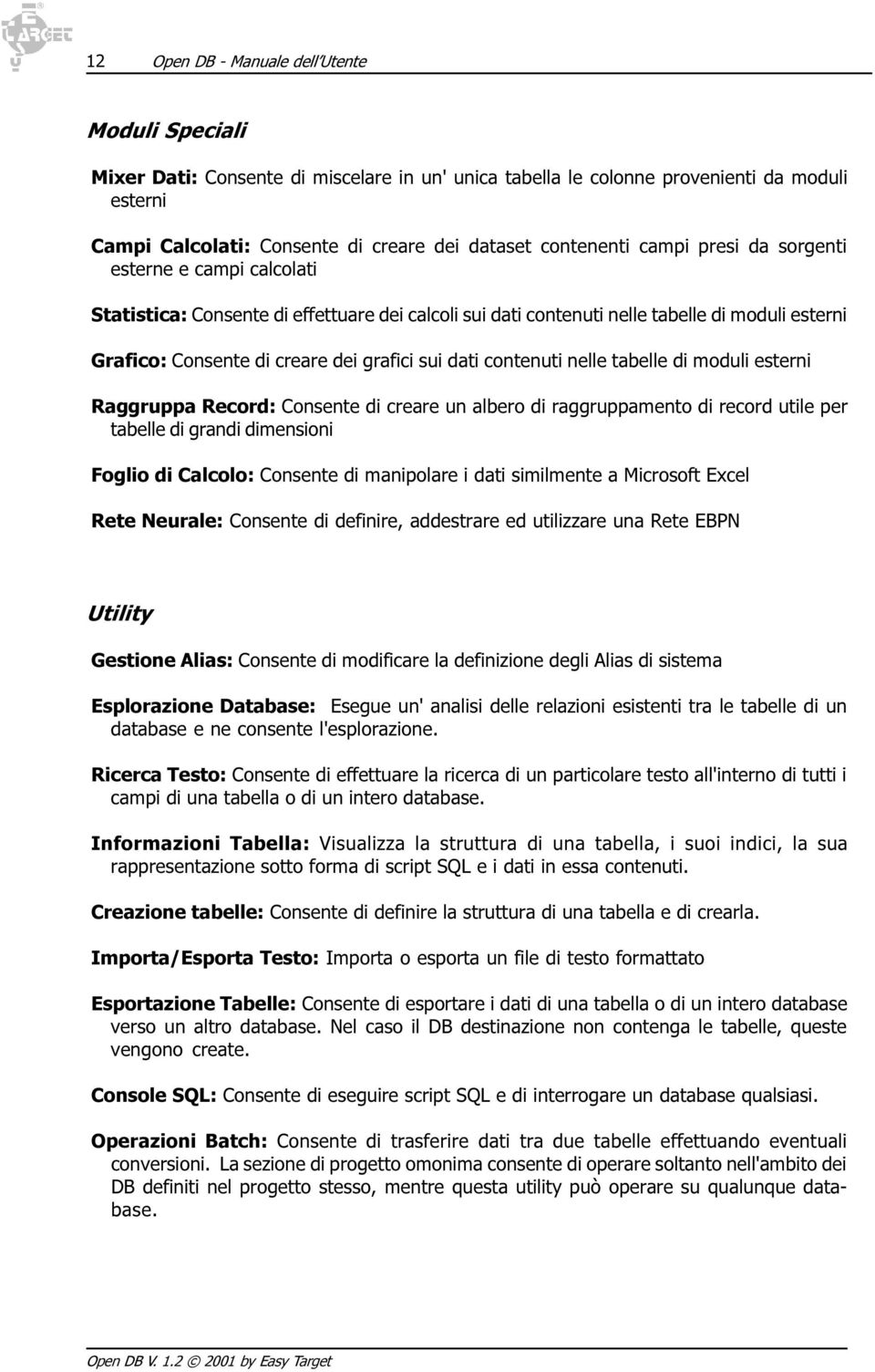 sui dati contenuti nelle tabelle di moduli esterni Raggruppa Record: Consente di creare un albero di raggruppamento di record utile per tabelle di grandi dimensioni Foglio di Calcolo: Consente di