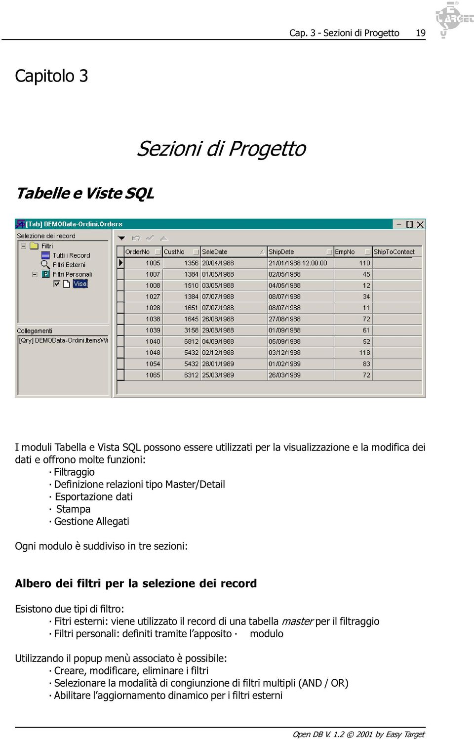 selezione dei record Esistono due tipi di filtro: Fitri esterni: viene utilizzato il record di una tabella master per il filtraggio Filtri personali: definiti tramite l apposito modulo