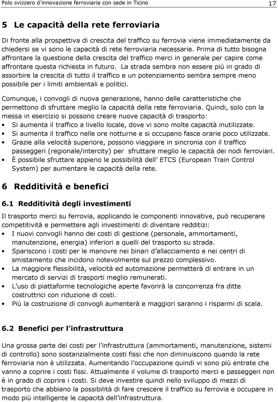 La strada sembra non essere più in grado di assorbire la crescita di tutto il traffico e un potenziamento sembra sempre meno possibile per i limiti ambientali e politici.