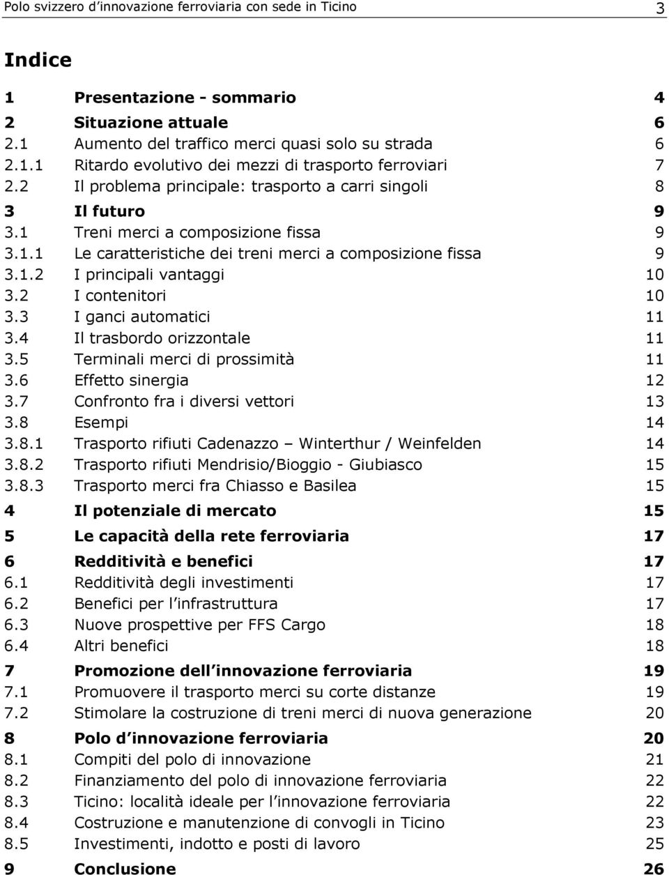 2 I contenitori 10 3.3 I ganci automatici 11 3.4 Il trasbordo orizzontale 11 3.5 Terminali merci di prossimità 11 3.6 Effetto sinergia 12 3.7 Confronto fra i diversi vettori 13 3.8 