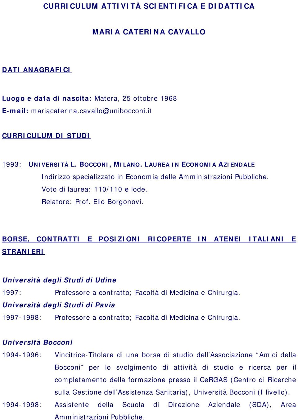 Relatore: Prof. Elio Borgonovi. BORSE, CONTRATTI E POSIZIONI RICOPERTE IN ATENEI ITALIANI E STRANIERI Università degli Studi di Udine 1997: Professore a contratto; Facoltà di Medicina e Chirurgia.