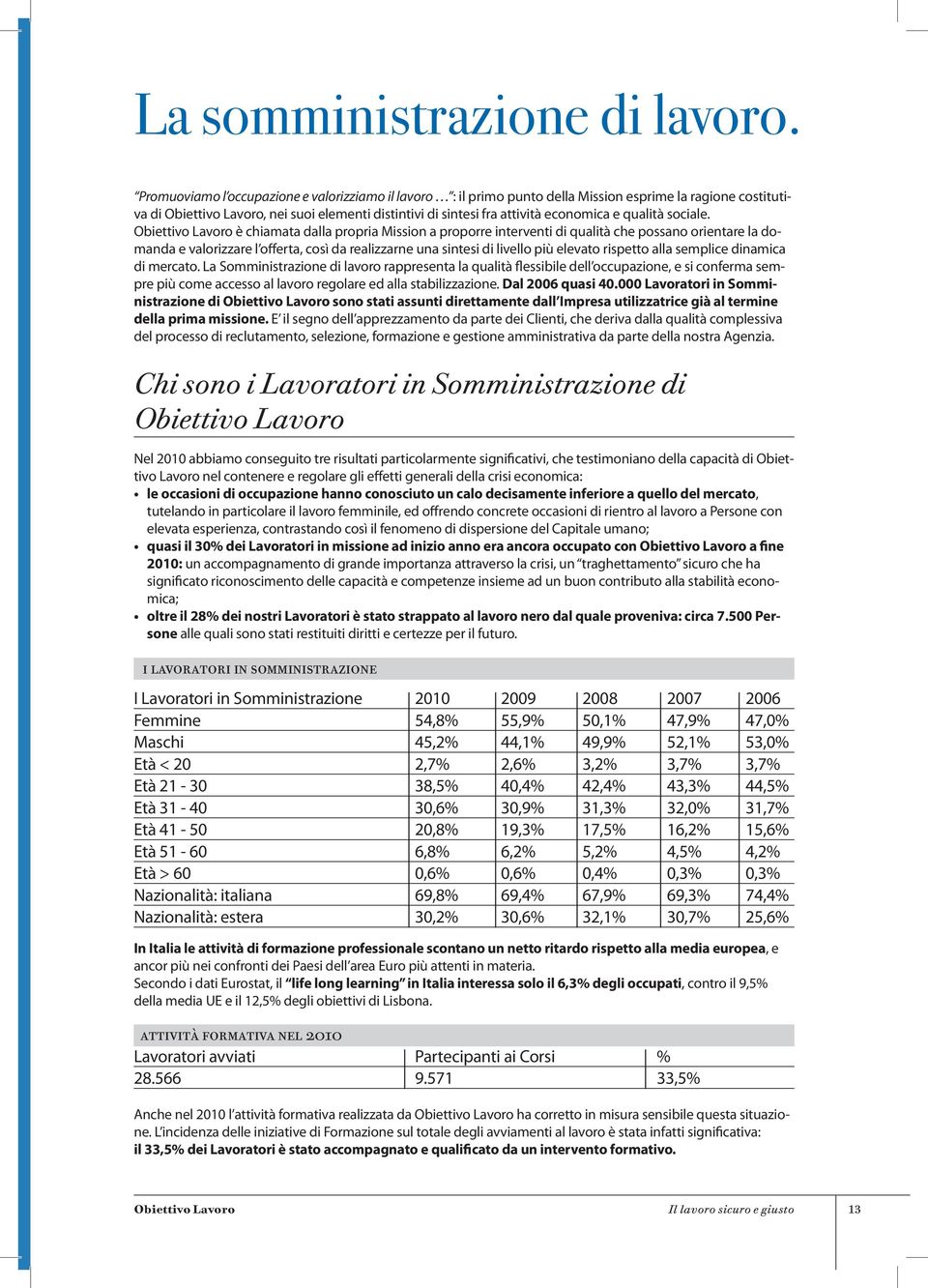 è chiamata dalla propria Mission a proporre interventi di qualità che possano orientare la domanda e valorizzare l offerta, così da realizzarne una sintesi di livello più elevato rispetto alla