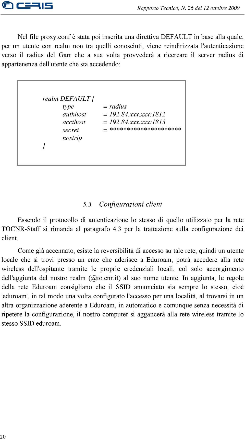 provvederà a ricercare il server radius di appartenenza dell'utente che sta accedendo: realm DEFAULT { type = radius authhost = 192.84.xxx.xxx:1812 accthost = 192.84.xxx.xxx:1813 secret = ********************* nostrip } 5.