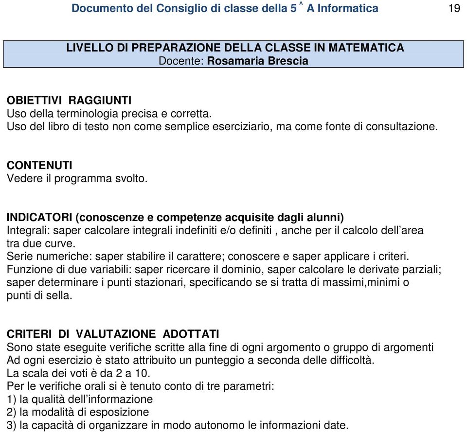 INDICATORI (conoscenze e competenze acquisite dagli alunni) Integrali: saper calcolare integrali indefiniti e/o definiti, anche per il calcolo dell area tra due curve.