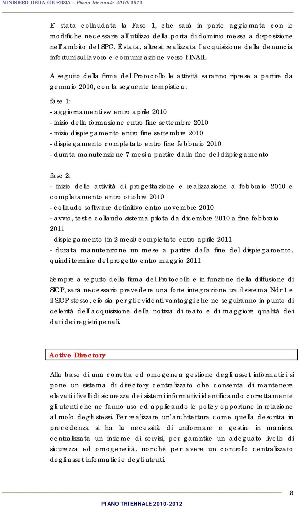 A seguit della firma del Prtcll le attività sarann riprese a partire da gennai 2010, cn la seguente tempistica: fase 1: - aggirnamenti sw entr aprile 2010 - inizi della frmazine entr fine settembre