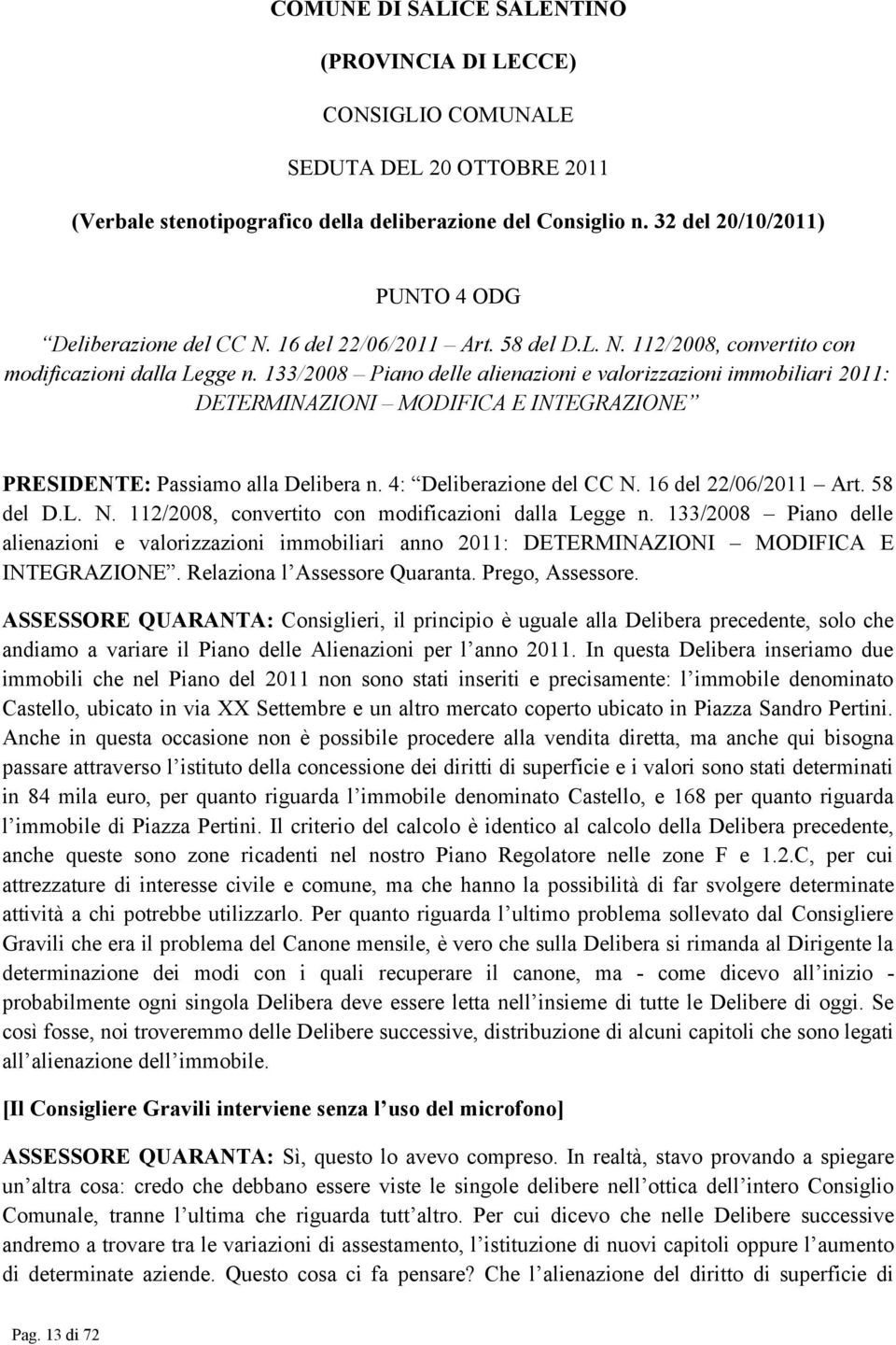 133/2008 Piano delle alienazioni e valorizzazioni immobiliari 2011: DETERMINAZIONI MODIFICA E INTEGRAZIONE PRESIDENTE: Passiamo alla Delibera n. 4: Deliberazione del CC N. 16 del 22/06/2011 Art.