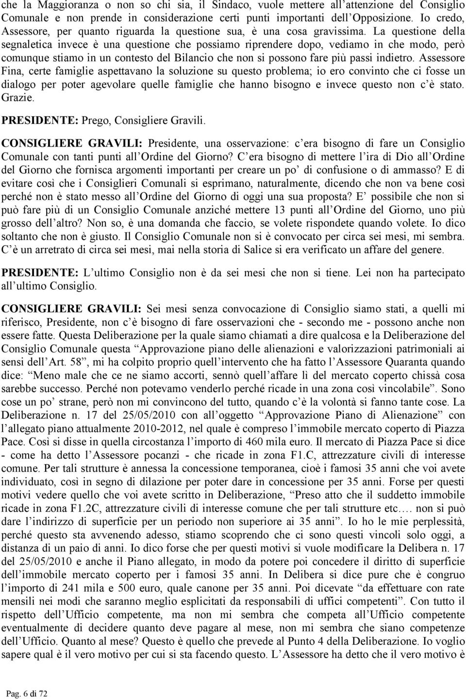 La questione della segnaletica invece è una questione che possiamo riprendere dopo, vediamo in che modo, però comunque stiamo in un contesto del Bilancio che non si possono fare più passi indietro.