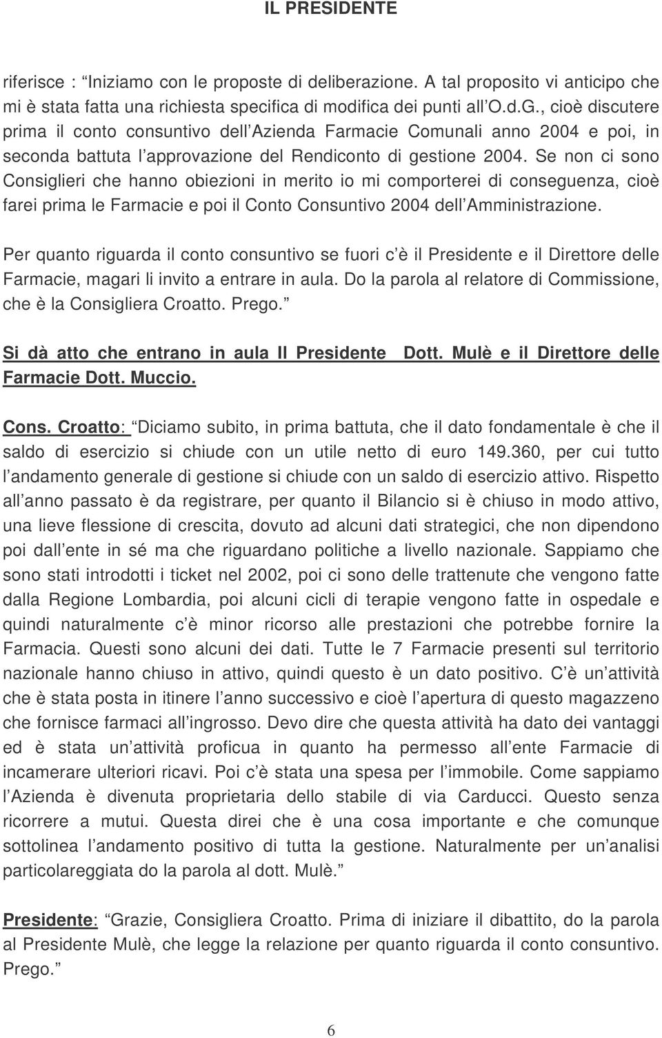 Se non ci sono Consiglieri che hanno obiezioni in merito io mi comporterei di conseguenza, cioè farei prima le Farmacie e poi il Conto Consuntivo 2004 dell Amministrazione.