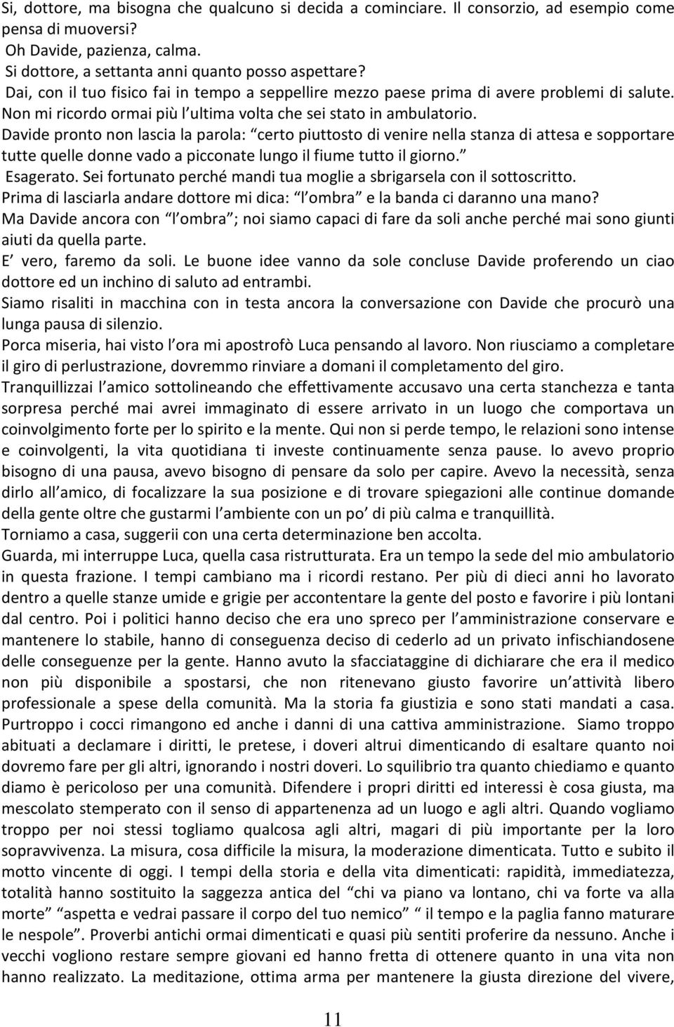 Davide pronto non lascia la parola: certo piuttosto di venire nella stanza di attesa e sopportare tutte quelle donne vado a picconate lungo il fiume tutto il giorno. Esagerato.