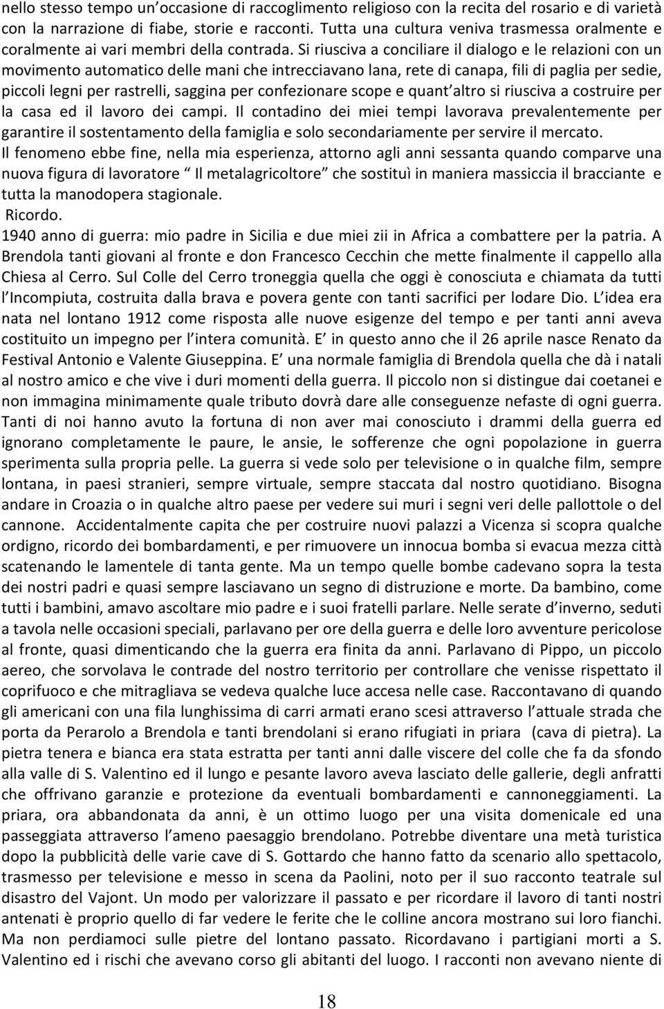 Si riusciva a conciliare il dialogo e le relazioni con un movimento automatico delle mani che intrecciavano lana, rete di canapa, fili di paglia per sedie, piccoli legni per rastrelli, saggina per