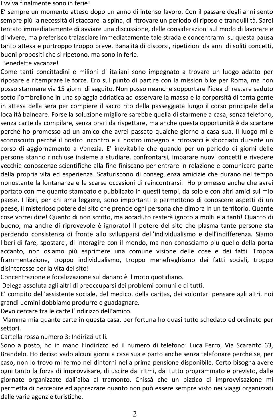 Sarei tentato immediatamente di avviare una discussione, delle considerazioni sul modo di lavorare e di vivere, ma preferisco tralasciare immediatamente tale strada e concentrarmi su questa pausa