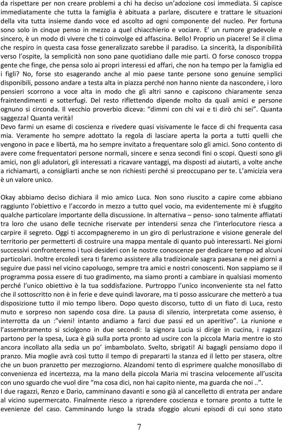 Per fortuna sono solo in cinque penso in mezzo a quel chiacchierio e vociare. E un rumore gradevole e sincero, è un modo di vivere che ti coinvolge ed affascina. Bello! Proprio un piacere!