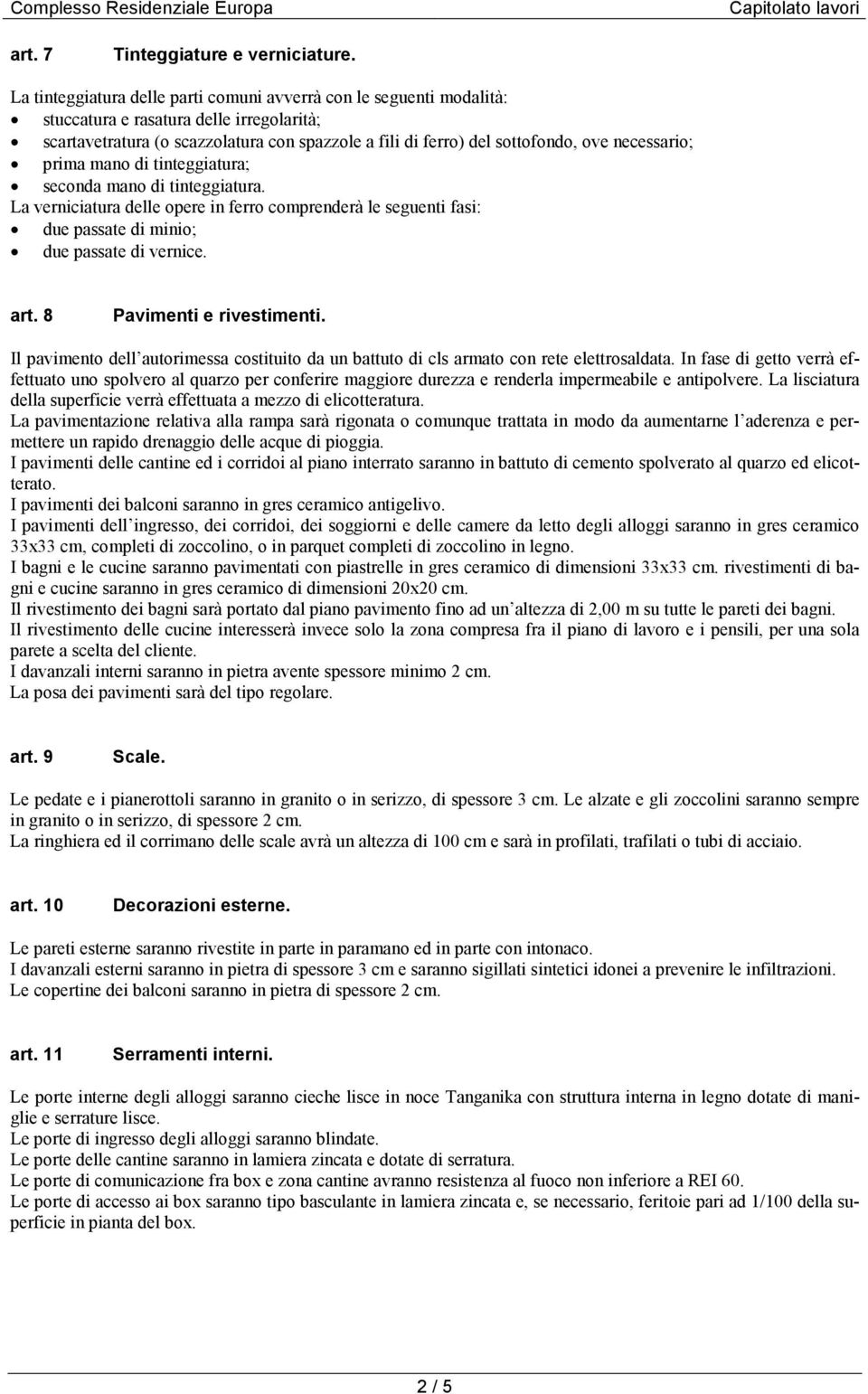 necessario; prima mano di tinteggiatura; seconda mano di tinteggiatura. La verniciatura delle opere in ferro comprenderà le seguenti fasi: due passate di minio; due passate di vernice. art.