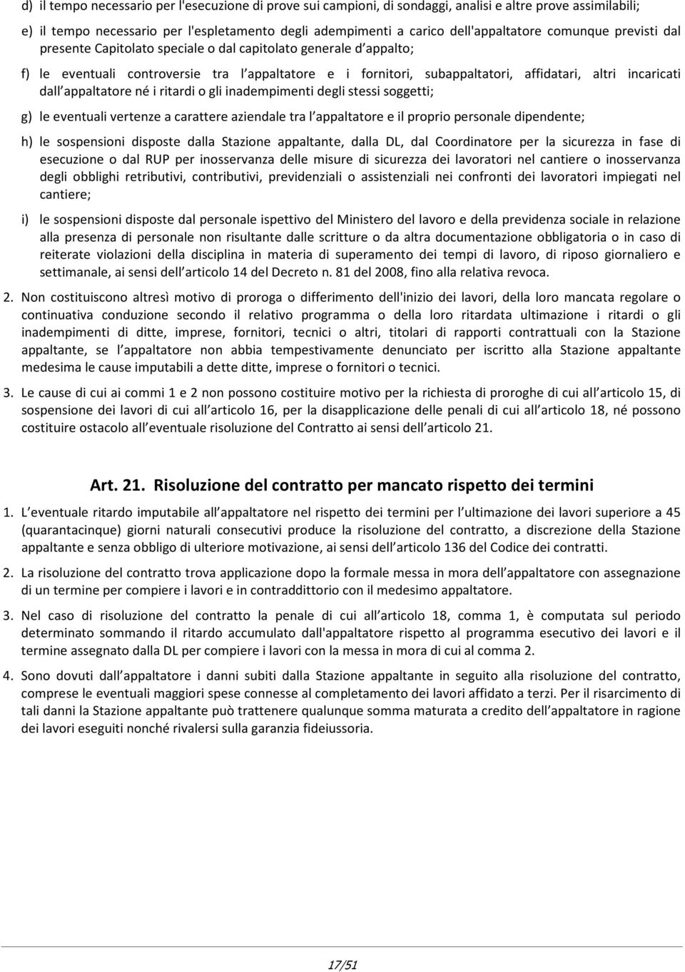 appaltatore né i ritardi o gli inadempimenti degli stessi soggetti; g) le eventuali vertenze a carattere aziendale tra l appaltatore e il proprio personale dipendente; h) le sospensioni disposte