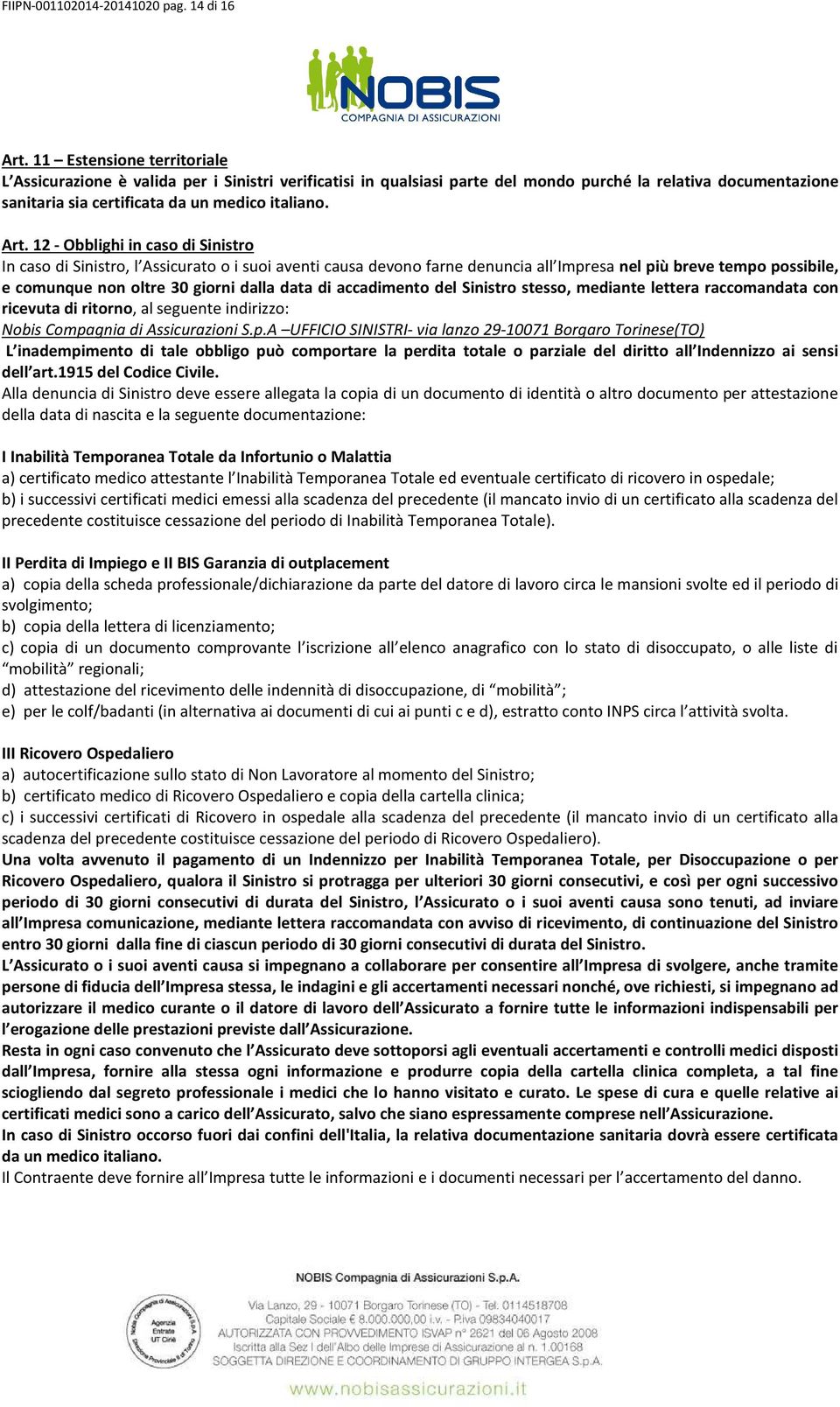 12 - Obblighi in caso di Sinistro In caso di Sinistro, l Assicurato o i suoi aventi causa devono farne denuncia all Impresa nel più breve tempo possibile, e comunque non oltre 30 giorni dalla data di