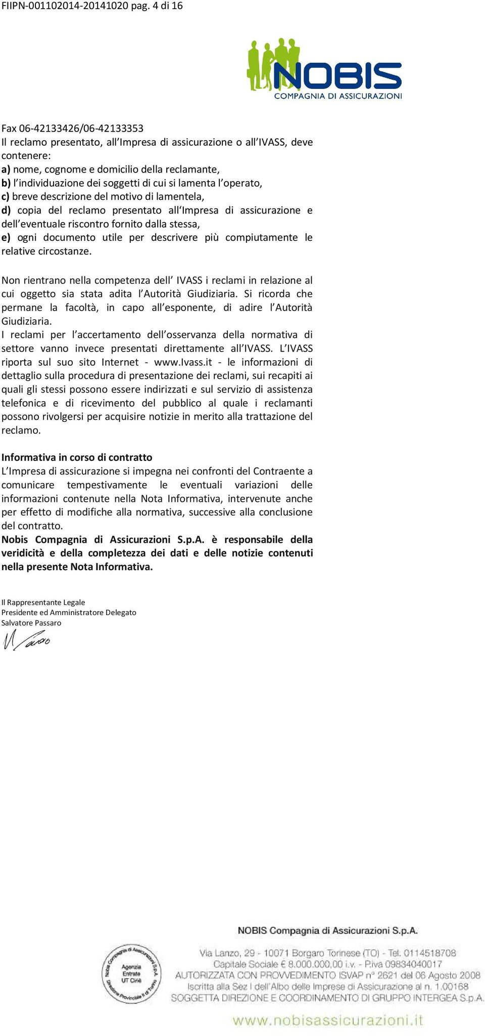 cui si lamenta l operato, c) breve descrizione del motivo di lamentela, d) copia del reclamo presentato all Impresa di assicurazione e dell eventuale riscontro fornito dalla stessa, e) ogni documento