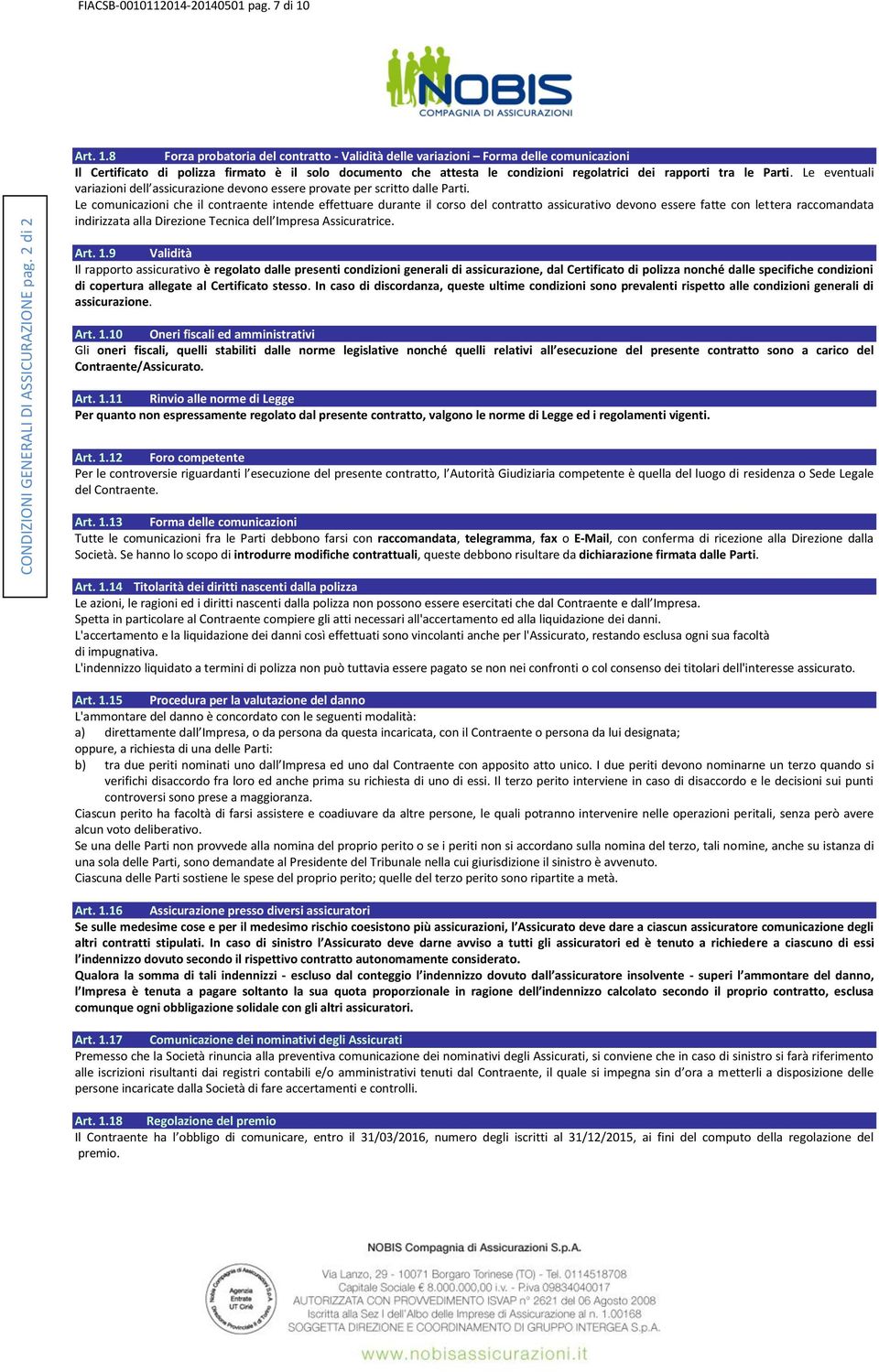 8 Forza probatoria del contratto - Validità delle variazioni Forma delle comunicazioni Il Certificato di polizza firmato è il solo documento che attesta le condizioni regolatrici dei rapporti tra le