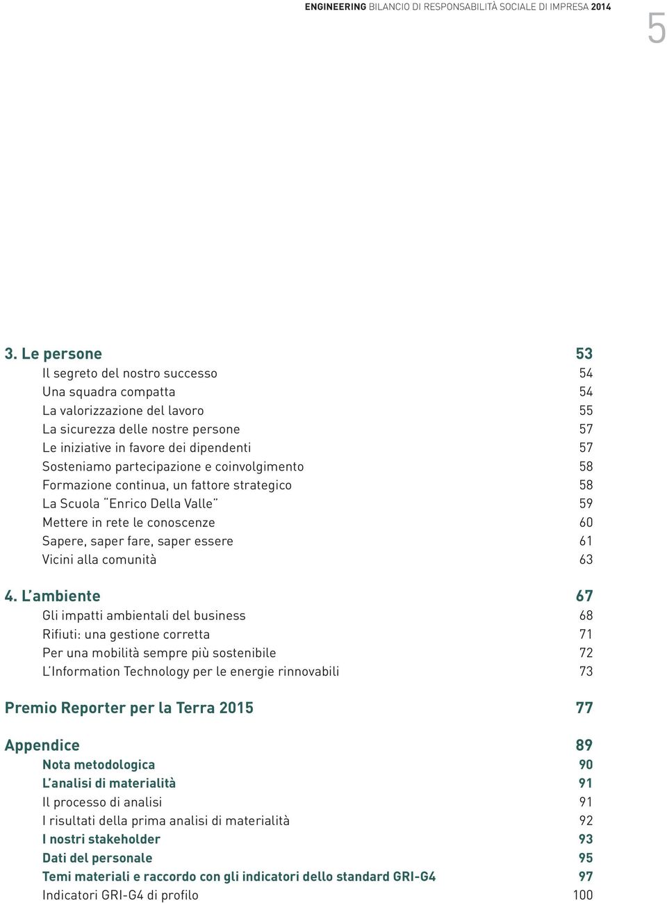 partecipazione e coinvolgimento 58 Formazione continua, un fattore strategico 58 La Scuola Enrico Della Valle 59 Mettere in rete le conoscenze 60 Sapere, saper fare, saper essere 61 Vicini alla