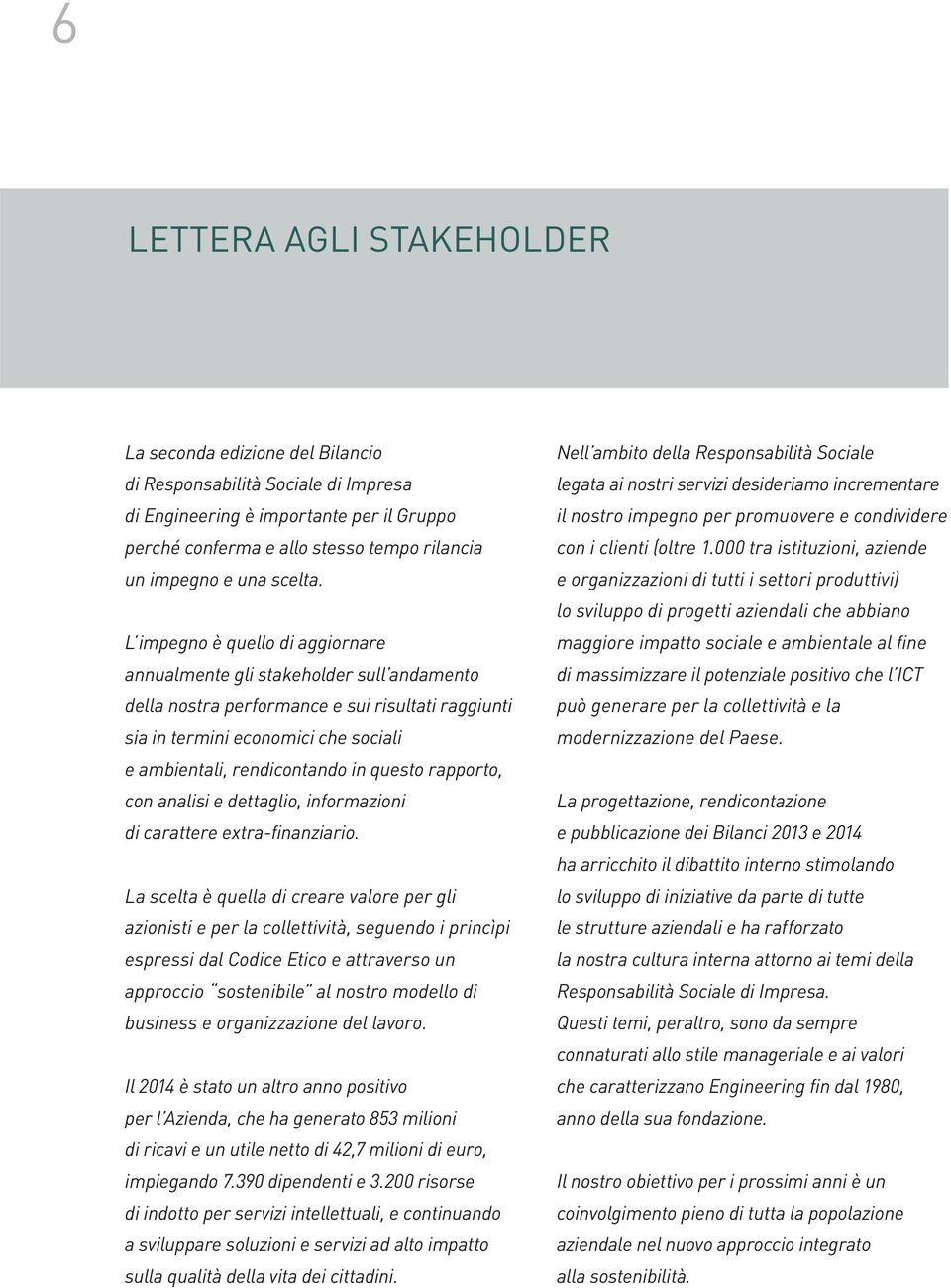 L impegno è quello di aggiornare annualmente gli stakeholder sull andamento della nostra performance e sui risultati raggiunti sia in termini economici che sociali e ambientali, rendicontando in