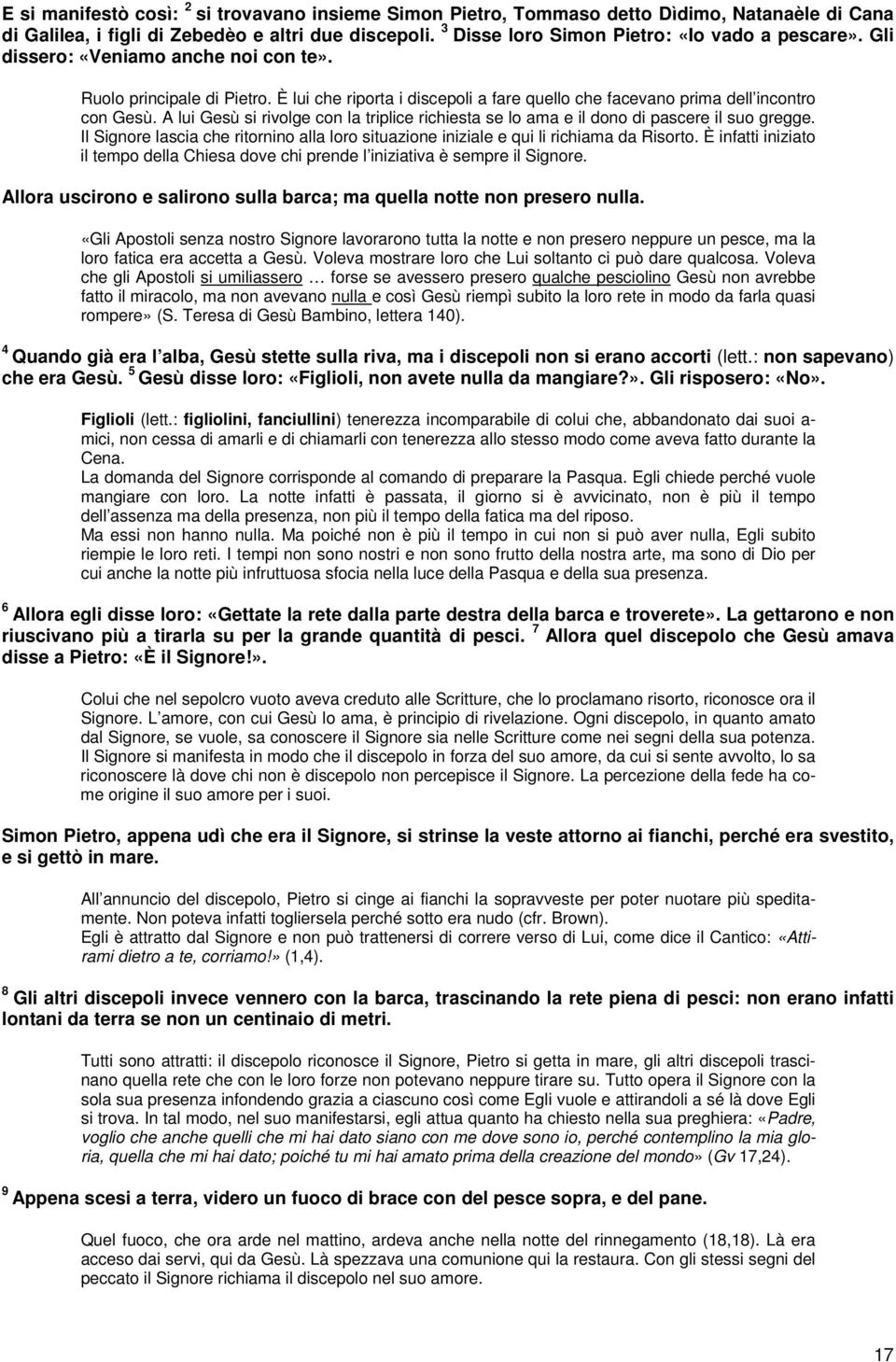 A lui Gesù si rivolge con la triplice richiesta se lo ama e il dono di pascere il suo gregge. Il Signore lascia che ritornino alla loro situazione iniziale e qui li richiama da Risorto.