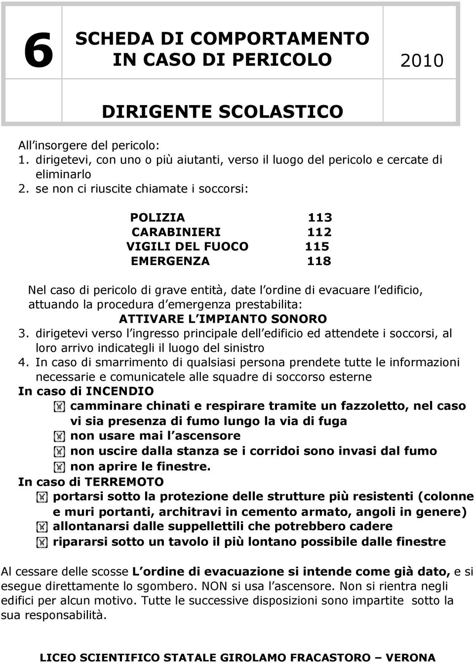 procedura d emergenza prestabilita: ATTIVARE L IMPIANTO SONORO 3. dirigetevi verso l ingresso principale dell edificio ed attendete i soccorsi, al loro arrivo indicategli il luogo del sinistro 4.