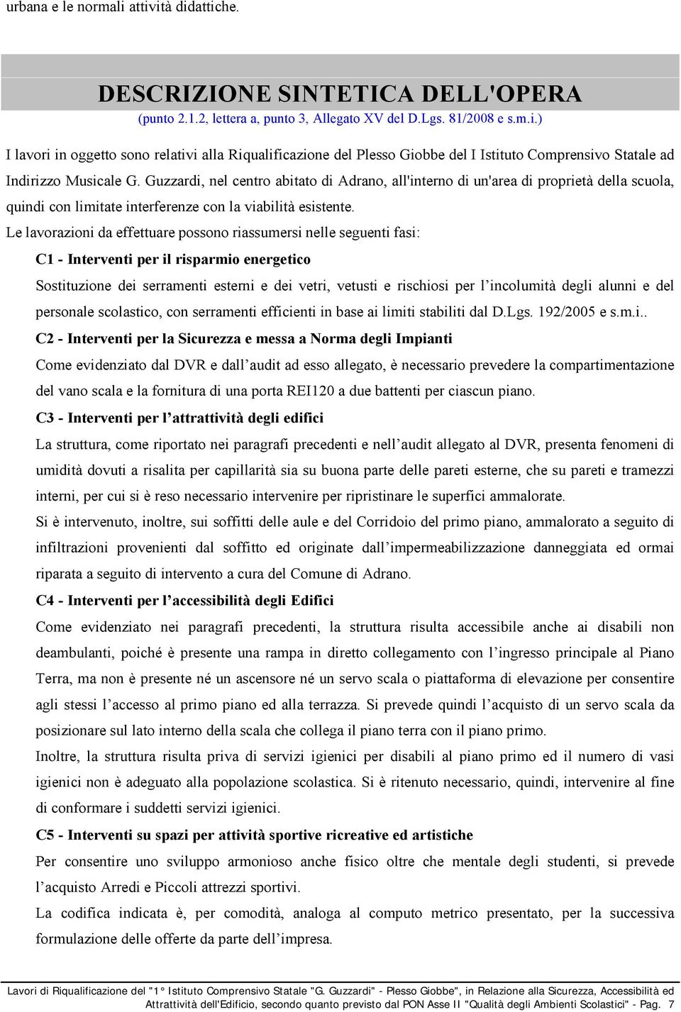 Le lavorazioni da effettuare possono riassumersi nelle seguenti fasi: C1 - Interventi per il risparmio energetico Sostituzione dei serramenti esterni e dei vetri, vetusti e rischiosi per l incolumità