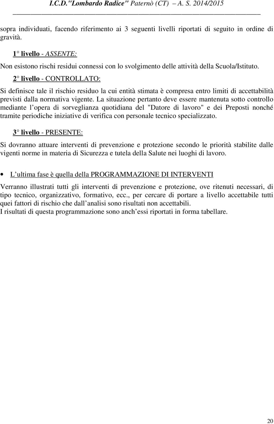 2 livello - CONTROLLATO: Si definisce tale il rischio residuo la cui entità stimata è compresa entro limiti di accettabilità previsti dalla normativa vigente.