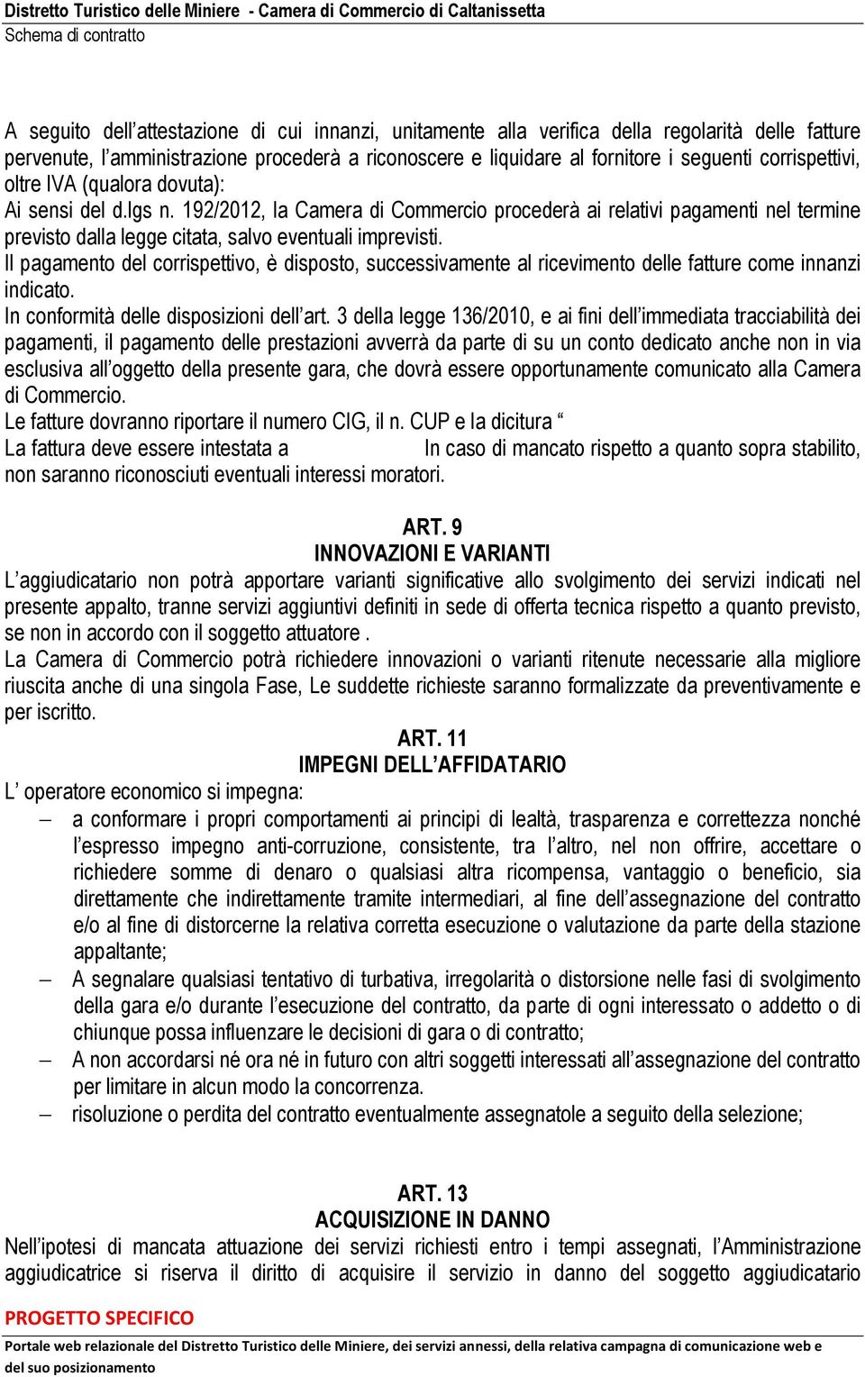 Il pagamento del corrispettivo, è disposto, successivamente al ricevimento delle fatture come innanzi indicato. In conformità delle disposizioni dell art.