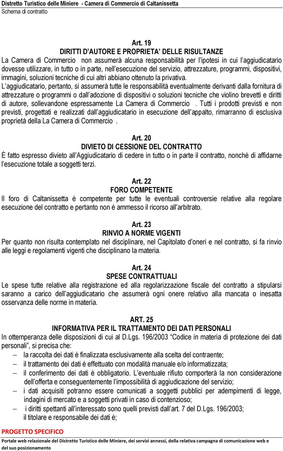 L aggiudicatario, pertanto, si assumerà tutte le responsabilità eventualmente derivanti dalla fornitura di attrezzature o programmi o dall adozione di dispositivi o soluzioni tecniche che violino