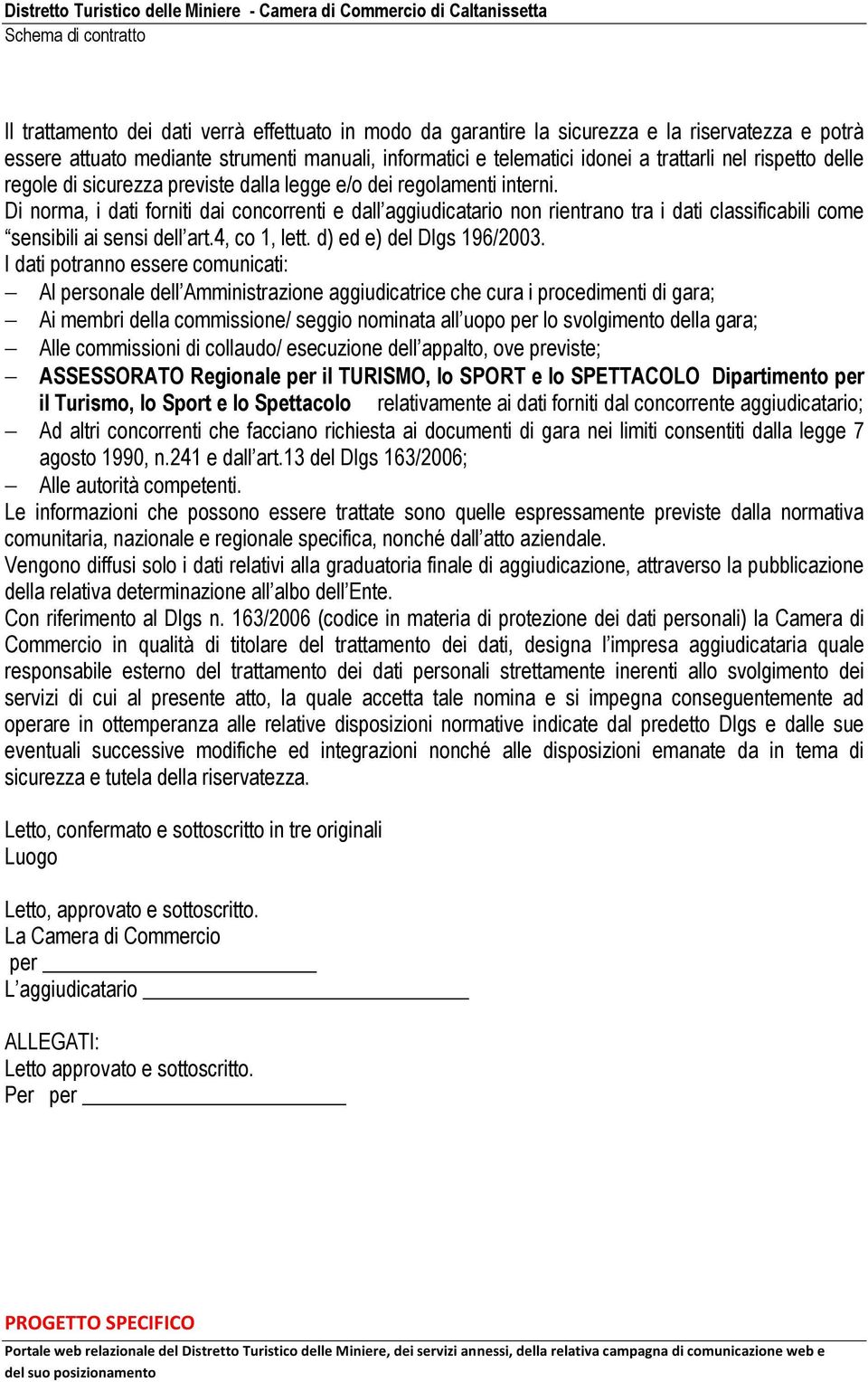 Di norma, i dati forniti dai concorrenti e dall aggiudicatario non rientrano tra i dati classificabili come sensibili ai sensi dell art.4, co 1, lett. d) ed e) del Dlgs 196/2003.