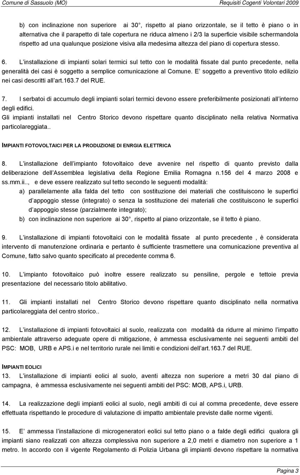 L installazione di impianti solari termici sul tetto con le modalità fissate dal punto precedente, nella generalità dei casi è soggetto a semplice comunicazione al Comune.