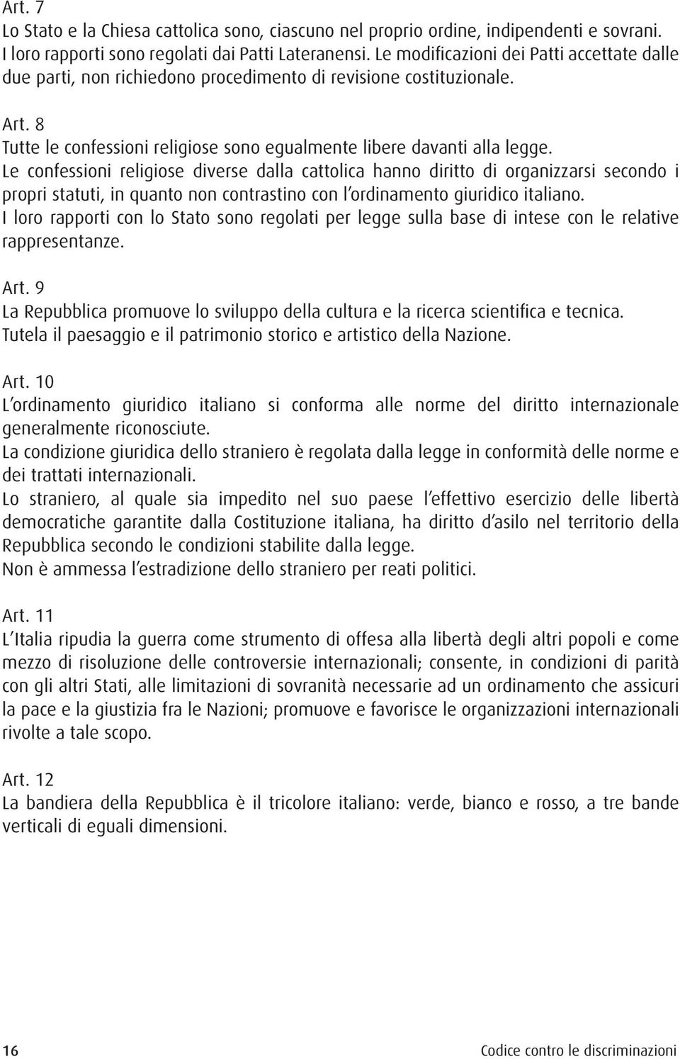 Le confessioni religiose diverse dalla cattolica hanno diritto di organizzarsi secondo i propri statuti, in quanto non contrastino con l ordinamento giuridico italiano.