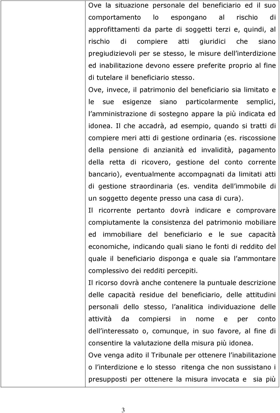 Ove, invece, il patrimonio del beneficiario sia limitato e le sue esigenze siano particolarmente semplici, l amministrazione di sostegno appare la più indicata ed idonea.