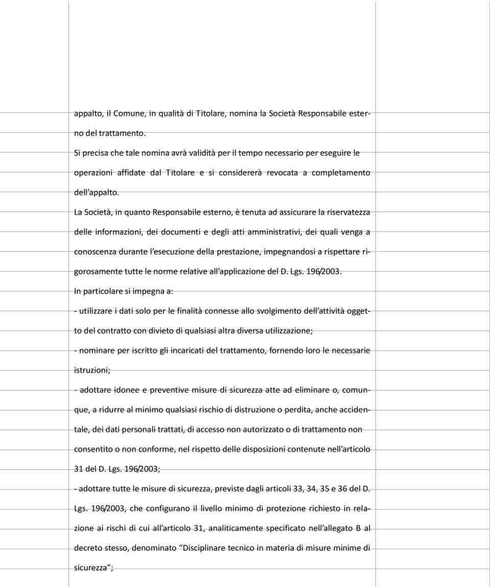 La Società, in quanto Responsabile esterno, è tenuta ad assicurare la riservatezza delle informazioni, dei documenti e degli atti amministrativi, dei quali venga a conoscenza durante l esecuzione