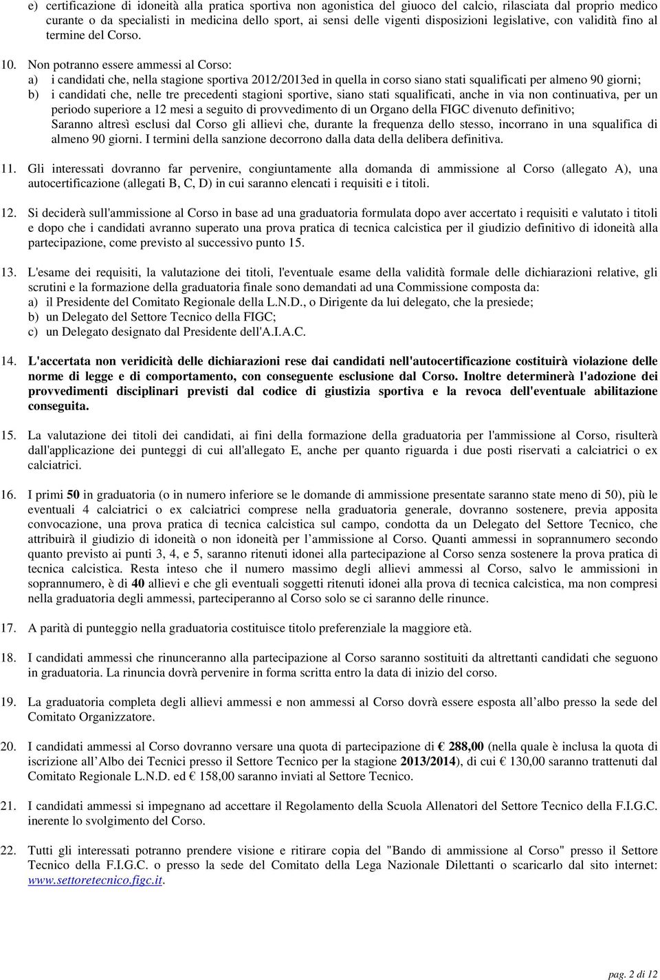 Non potranno essere ammessi al Corso: a) i candidati che, nella stagione sportiva 2012/2013ed in quella in corso siano stati squalificati per almeno 90 giorni; b) i candidati che, nelle tre