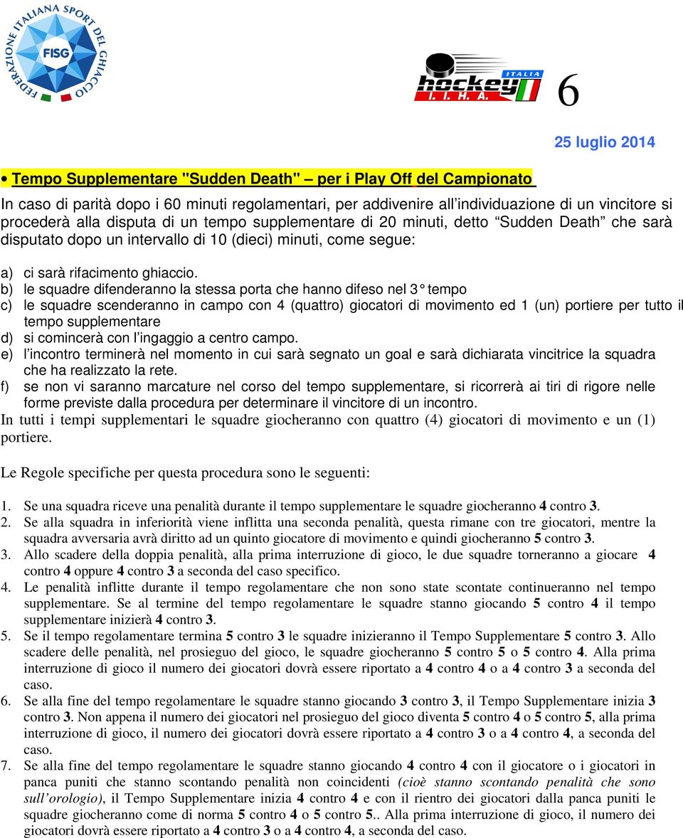 b) le squadre difenderanno la stessa porta che hanno difeso nel 3 tempo c) le squadre scenderanno in campo con 4 (quattro) giocatori di movimento ed 1 (un) portiere per tutto il tempo supplementare