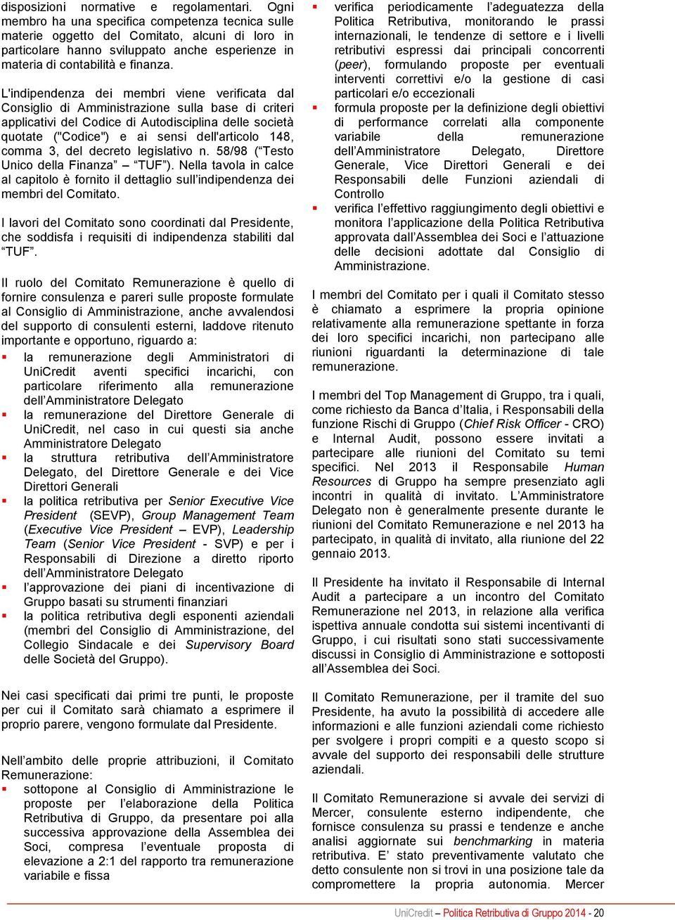 L'indipendenza dei membri viene verificata dal Consiglio di Amministrazione sulla base di criteri applicativi del Codice di Autodisciplina delle società quotate ("Codice") e ai sensi dell'articolo