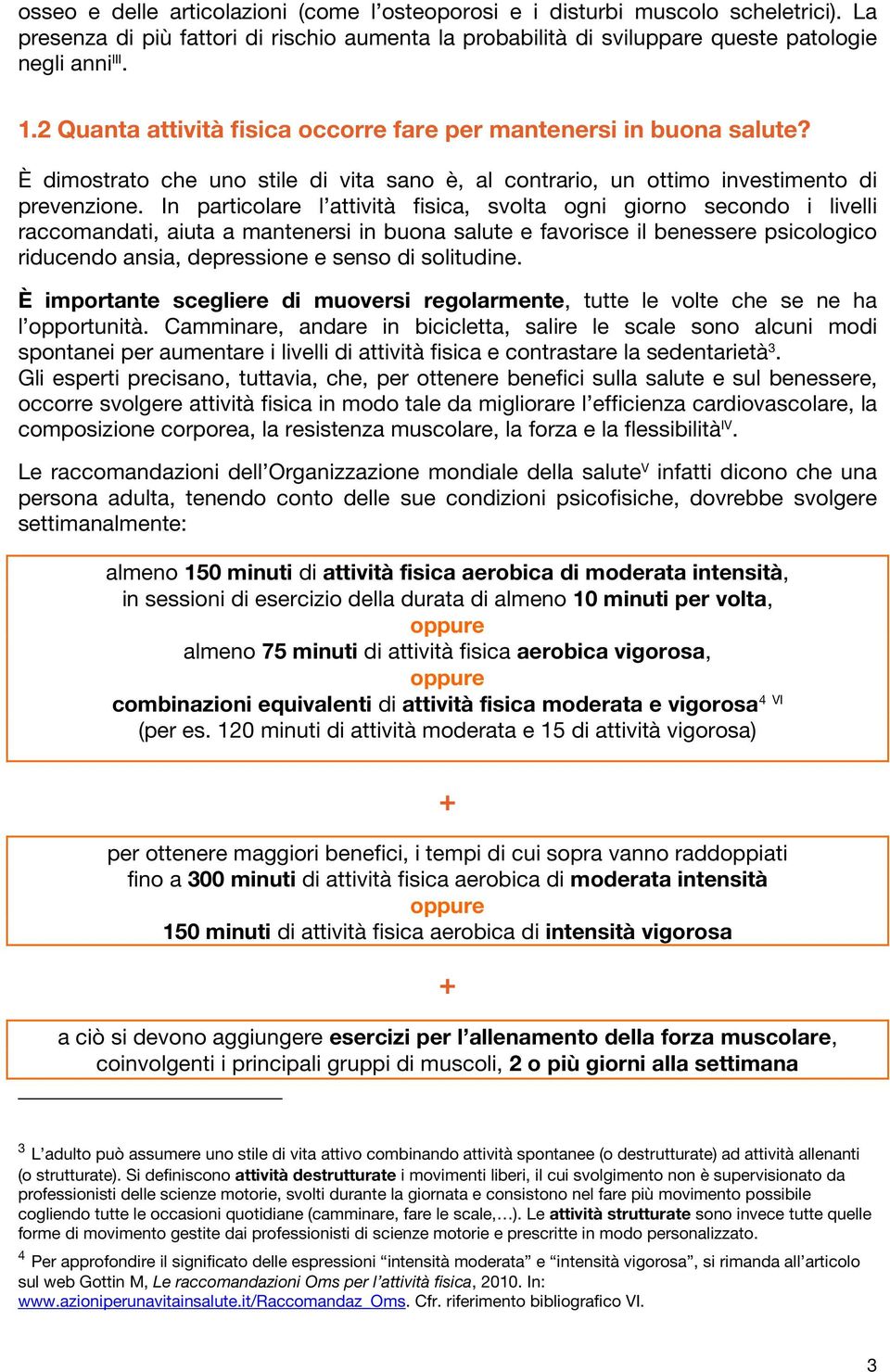 In particolare l attività fisica, svolta ogni giorno secondo i livelli raccomandati, aiuta a mantenersi in buona salute e favorisce il benessere psicologico riducendo ansia, depressione e senso di