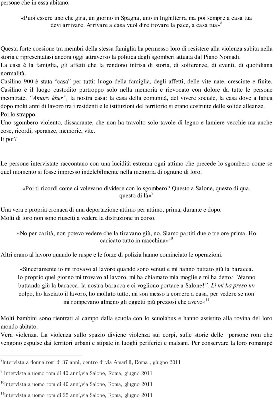 oggi attraverso la politica degli sgomberi attuata dal Piano Nomadi. La casa è la famiglia, gli affetti che la rendono intrisa di storia, di sofferenze, di eventi, di quotidiana normalità.