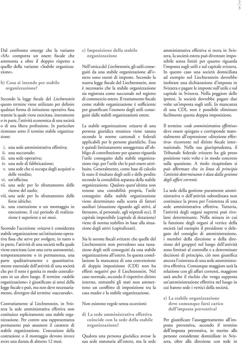 Secondo la legge fiscale del Liechtenstein questo termine viene utilizzato per definire qualsiasi forma di istituzione operativa fissa tramite la quale viene esercitata, interamente o in parte, l