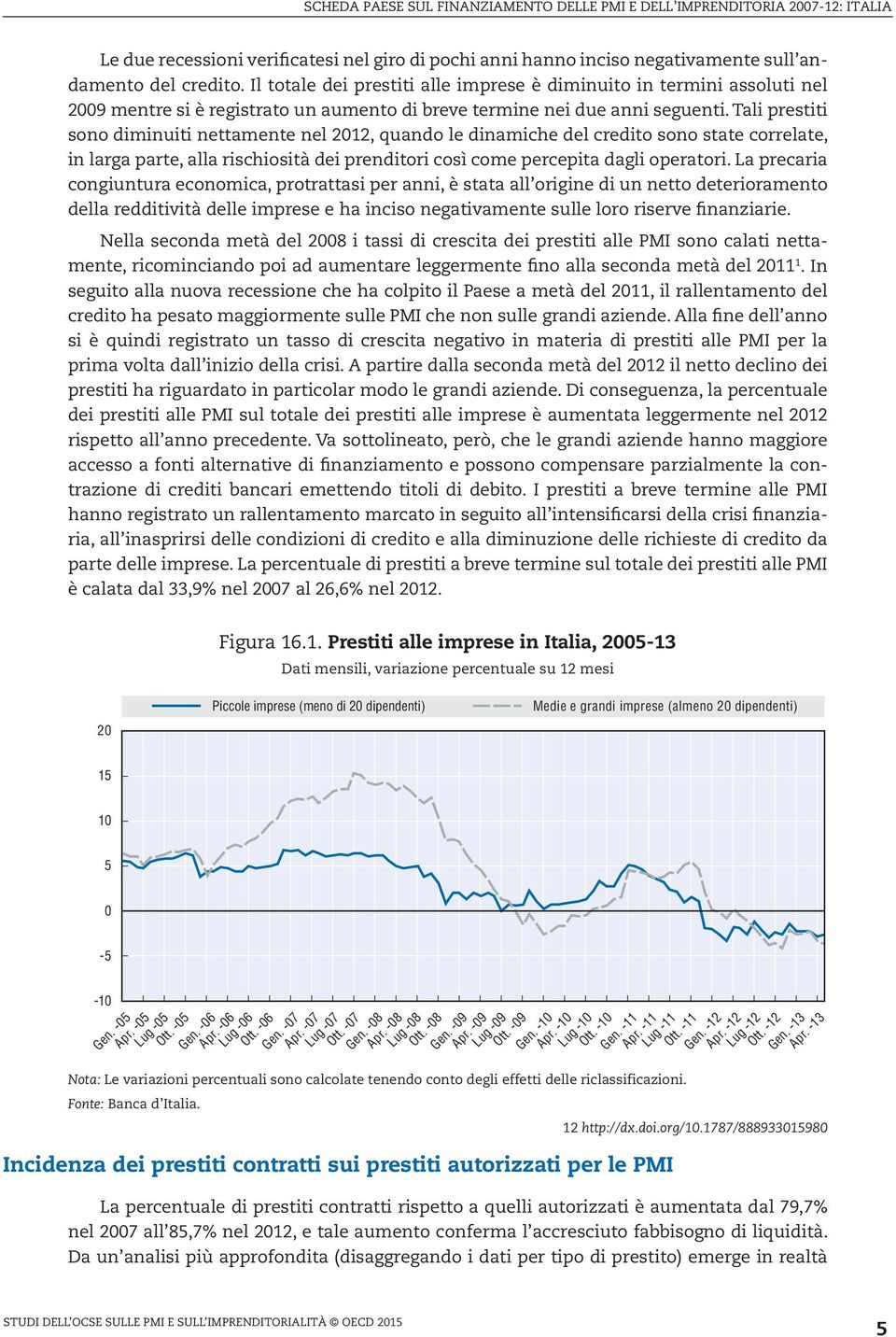 Tali prestiti sono diminuiti nettamente nel 212, quando le dinamiche del credito sono state correlate, in larga parte, alla rischiosità dei prenditori così come percepita dagli operatori.