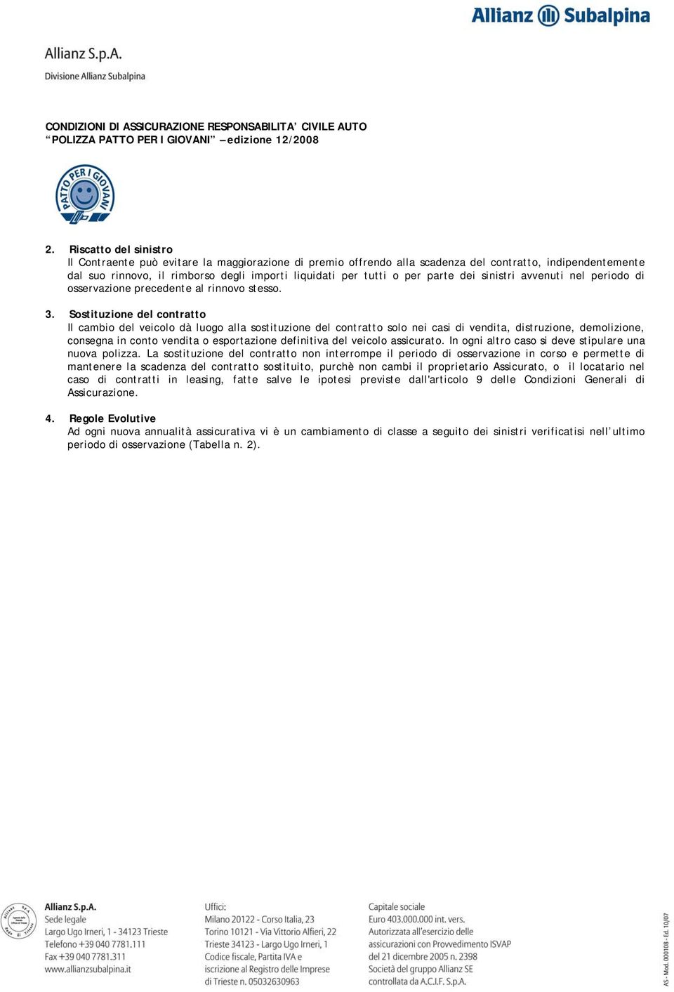 Sostituzione del contratto Il cambio del veicolo dà luogo alla sostituzione del contratto solo nei casi di vendita, distruzione, demolizione, consegna in conto vendita o esportazione definitiva del