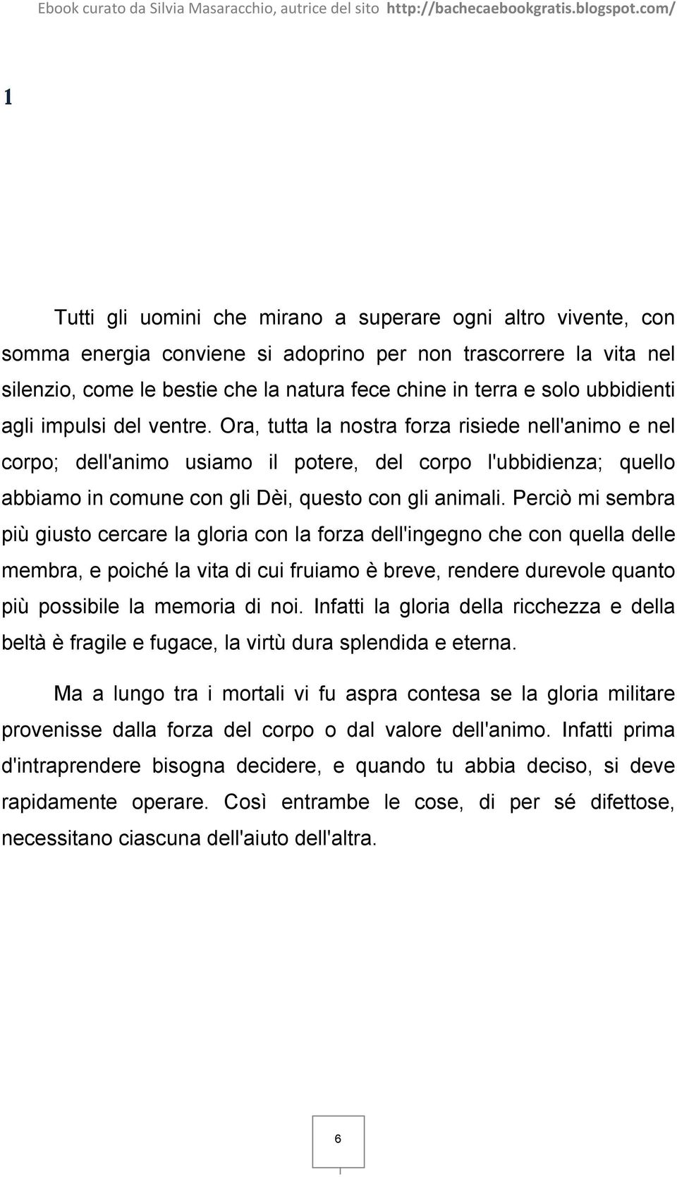 Ora, tutta la nostra forza risiede nell'animo e nel corpo; dell'animo usiamo il potere, del corpo l'ubbidienza; quello abbiamo in comune con gli Dèi, questo con gli animali.