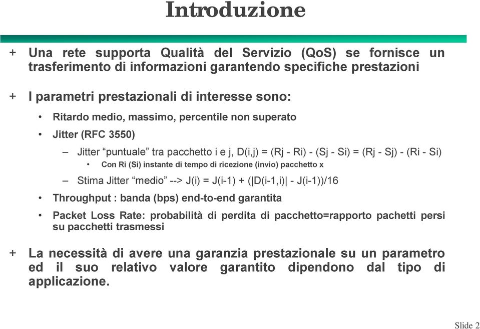 ricezione (invio) pacchetto x Stima Jitter --> J(i) = J(i-1) + ( D(i-1,i) - J(i-1))/16 Throughput : banda (bps) end-to-end garantita Packet Loss Rate: probabilità di perdita di