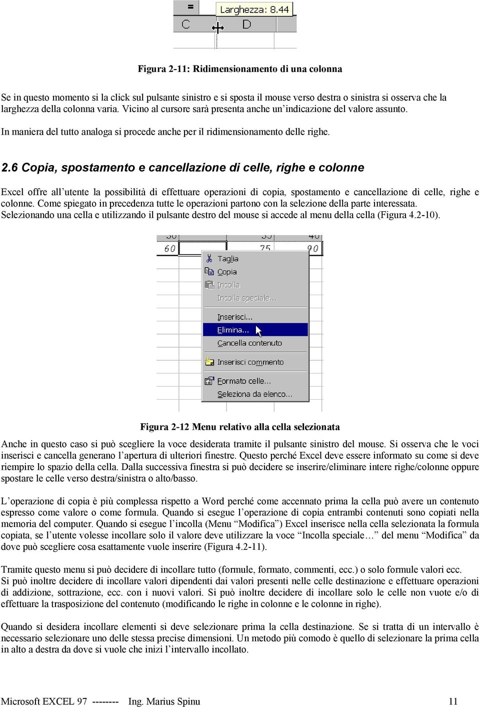 6 Copia, spostamento e cancellazione di celle, righe e colonne Excel offre all utente la possibilità di effettuare operazioni di copia, spostamento e cancellazione di celle, righe e colonne.