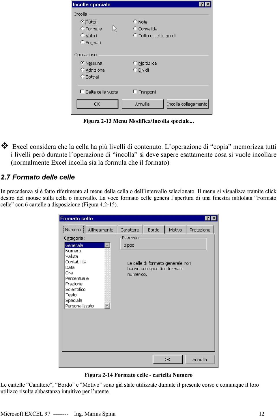 7 Formato delle celle In precedenza si è fatto riferimento al menu della cella o dell intervallo selezionato. Il menu si visualizza tramite click destro del mouse sulla cella o intervallo.