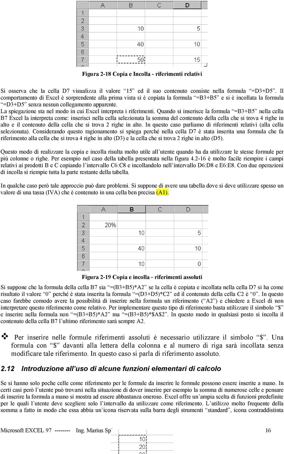 La spiegazione sta nel modo in cui Excel interpreta i riferimenti.